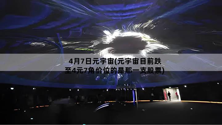 4月7日元宇宙(元宇宙目前跌至4元7角价位的是那一支股票)
