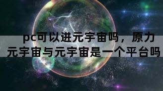 pc可以进元宇宙吗，原力元宇宙与元宇宙是一个平台吗