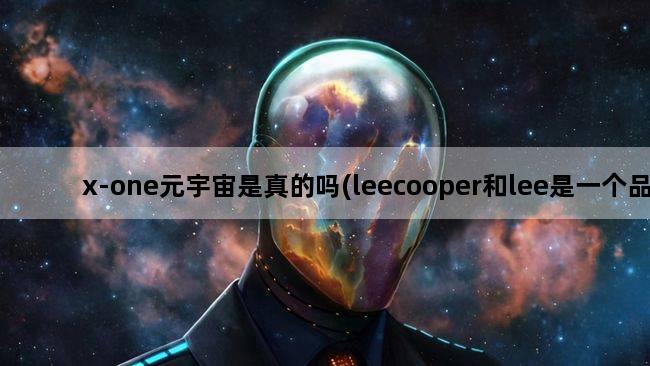 x-one元宇宙是真的吗(leecooper和lee是一个品牌吗)