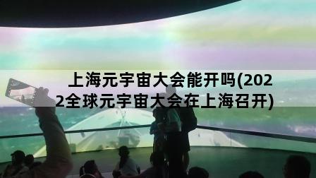 上海元宇宙大会能开吗(2022全球元宇宙大会在上海召开)
