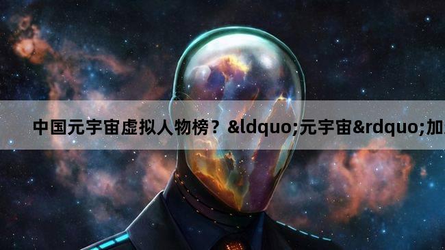 中国元宇宙虚拟人物榜？“元宇宙”加速后,虚拟偶像已经跟真人抢活了