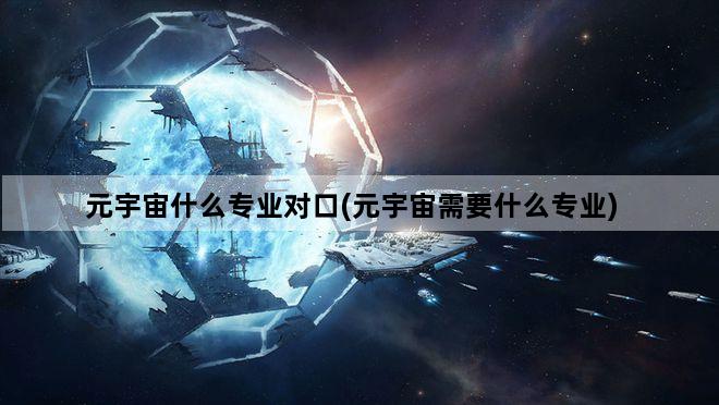 元宇宙什么专业对口(元宇宙需要什么专业)