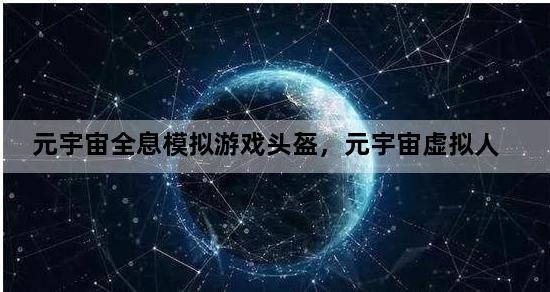 元宇宙全息模拟游戏头盔，元宇宙虚拟人