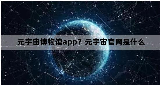 元宇宙博物馆app？元宇宙官网是什么