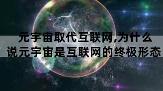 元宇宙取代互联网,为什么说元宇宙是互联网的终极形态