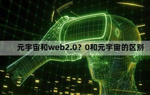 元宇宙和web2.0？0和元宇宙的区别