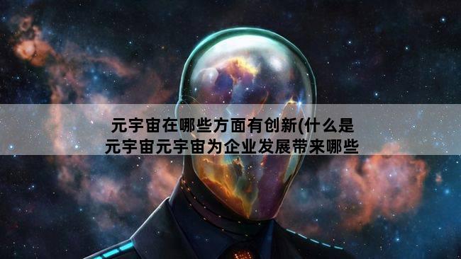 元宇宙在哪些方面有创新(什么是元宇宙元宇宙为企业发展带来哪些新思路)