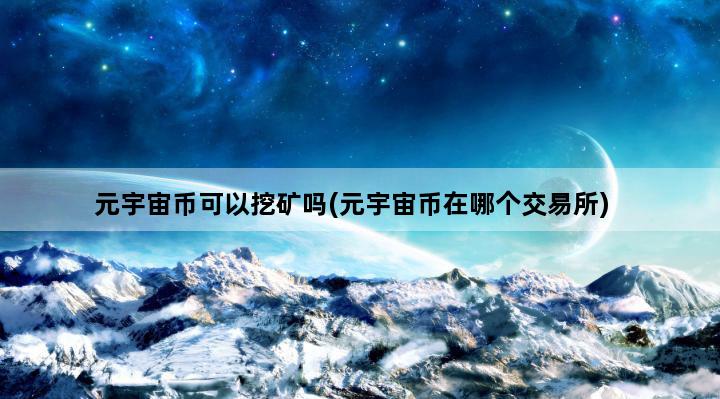 元宇宙币可以挖矿吗(元宇宙币在哪个交易所)