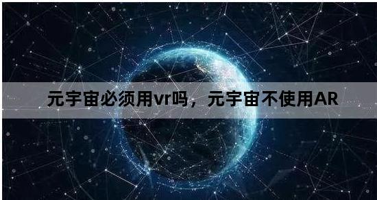 元宇宙必须用vr吗，元宇宙不使用AR