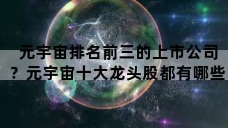 元宇宙排名前三的上市公司？元宇宙十大龙头股都有哪些