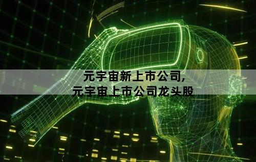 元宇宙新上市公司,元宇宙上市公司龙头股