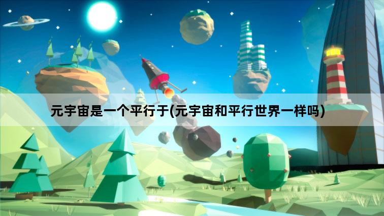 元宇宙是一个平行于(元宇宙和平行世界一样吗)
