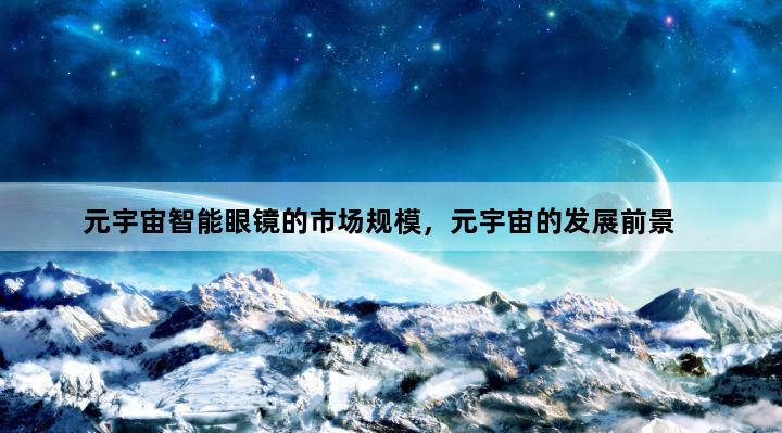 元宇宙智能眼镜的市场规模，元宇宙的发展前景