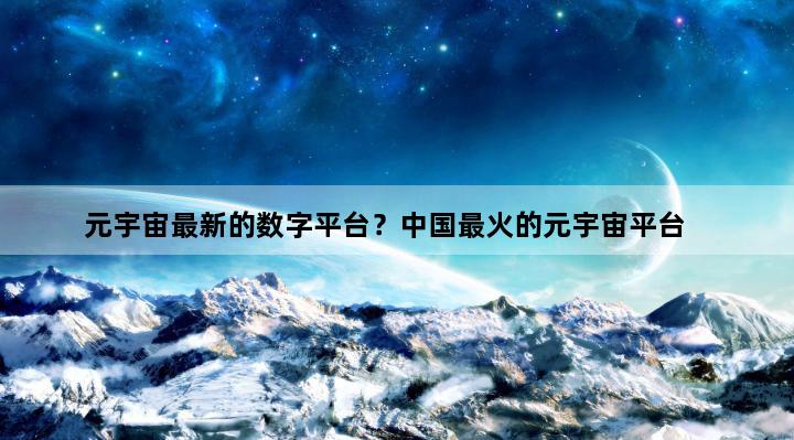 元宇宙最新的数字平台？中国最火的元宇宙平台