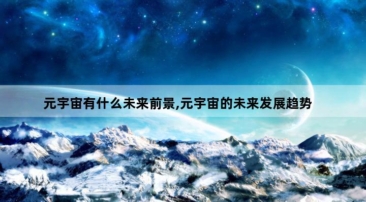 元宇宙有什么未来前景,元宇宙的未来发展趋势