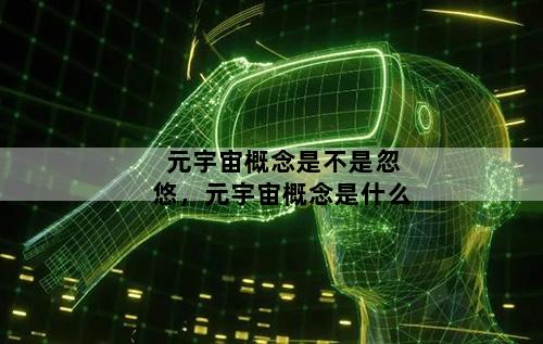 元宇宙概念是不是忽悠，元宇宙概念是什么