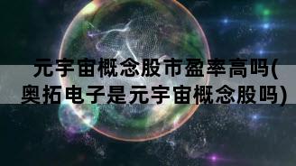 元宇宙概念股市盈率高吗(奥拓电子是元宇宙概念股吗)