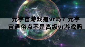 元宇宙游戏是vr吗？元宇宙通俗点不是高级vr游戏吗