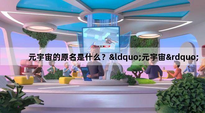元宇宙的原名是什么？“元宇宙”