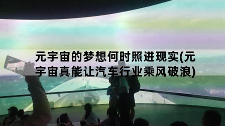 元宇宙的梦想何时照进现实(元宇宙真能让汽车行业乘风破浪)