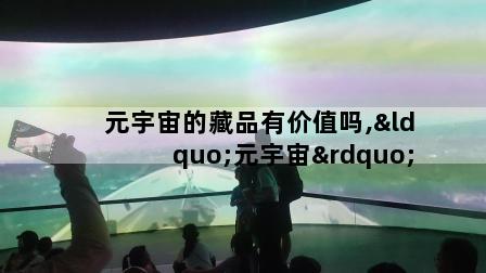 元宇宙的藏品有价值吗,“元宇宙”