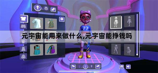 元宇宙能用来做什么,元宇宙能挣钱吗