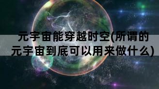 元宇宙能穿越时空(所谓的元宇宙到底可以用来做什么)