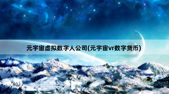 元宇宙虚拟数字人公司(元宇宙vr数字货币)