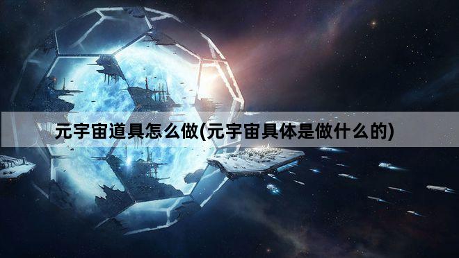 元宇宙道具怎么做(元宇宙具体是做什么的)