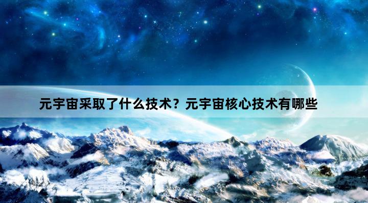 元宇宙采取了什么技术？元宇宙核心技术有哪些