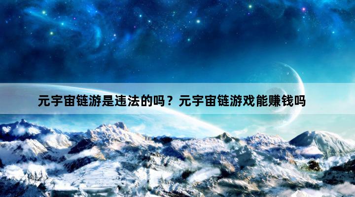 元宇宙链游是违法的吗？元宇宙链游戏能赚钱吗