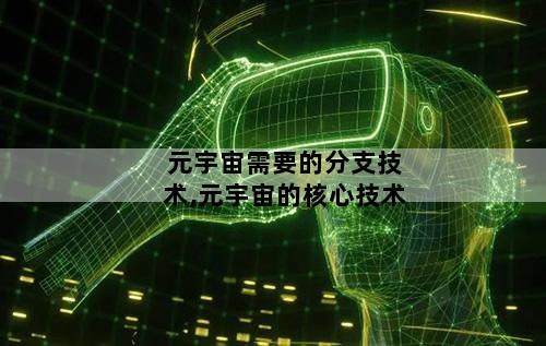 元宇宙需要的分支技术,元宇宙的核心技术
