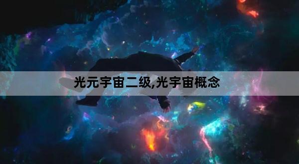 光元宇宙二级,光宇宙概念