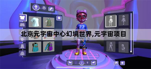 北京元宇宙中心幻境世界,元宇宙项目