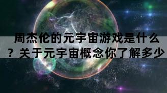 周杰伦的元宇宙游戏是什么？关于元宇宙概念你了解多少