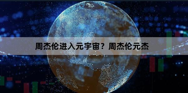 周杰伦进入元宇宙？周杰伦元杰