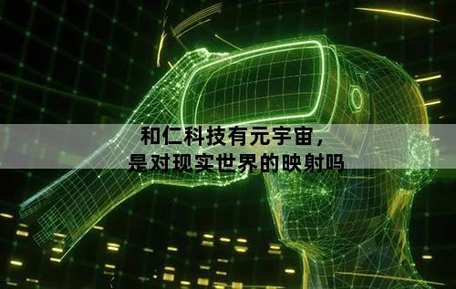 和仁科技有元宇宙，是对现实世界的映射吗