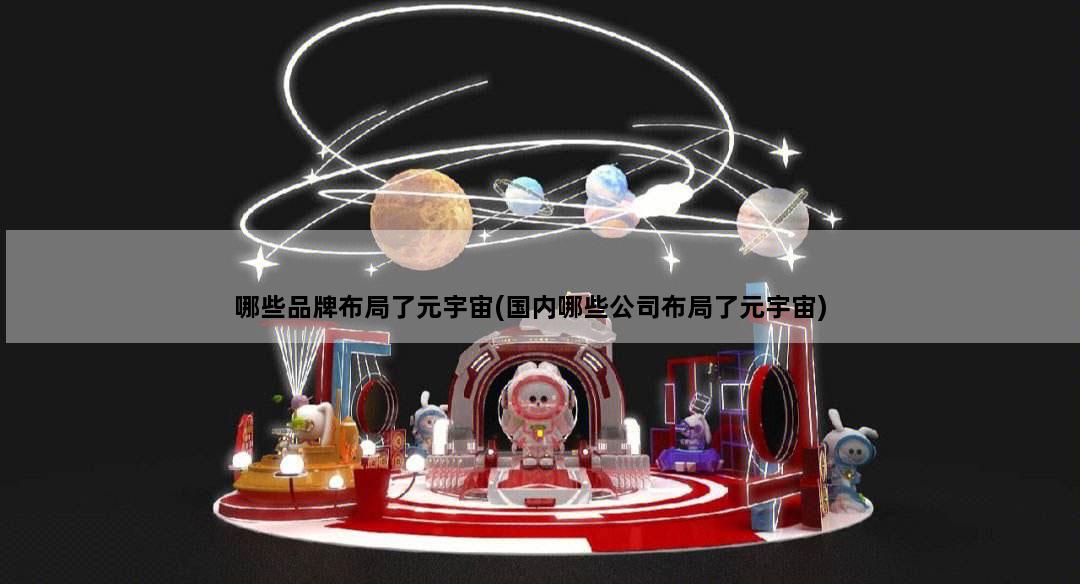哪些品牌布局了元宇宙(国内哪些公司布局了元宇宙)