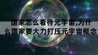国家怎么看待元宇宙,为什么国家要大力打压元宇宙概念