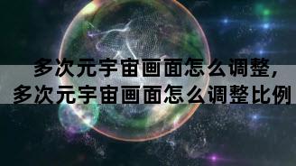 多次元宇宙画面怎么调整,多次元宇宙画面怎么调整比例