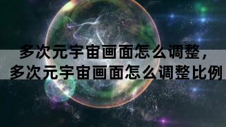 多次元宇宙画面怎么调整，多次元宇宙画面怎么调整比例