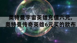 奥特曼宇宙英雄充值六元,奥特曼传奇英雄6元买的欧布