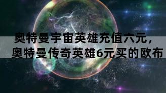奥特曼宇宙英雄充值六元，奥特曼传奇英雄6元买的欧布