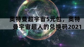 奥特曼超宇宙5元包，奥特曼宇宙超人的兑换码2021