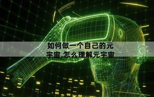 如何做一个自己的元宇宙,怎么理解元宇宙