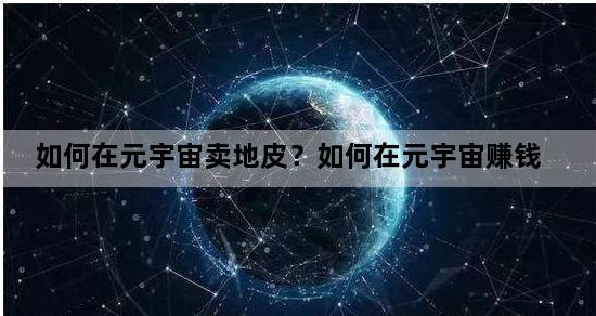如何在元宇宙卖地皮？如何在元宇宙赚钱