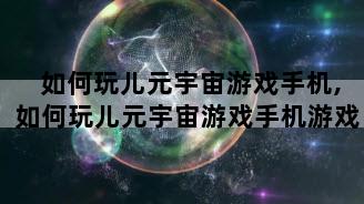 如何玩儿元宇宙游戏手机,如何玩儿元宇宙游戏手机游戏