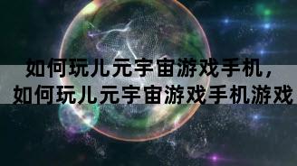 如何玩儿元宇宙游戏手机，如何玩儿元宇宙游戏手机游戏