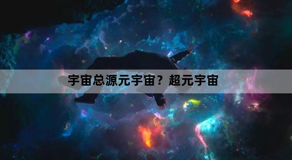 宇宙总源元宇宙？超元宇宙