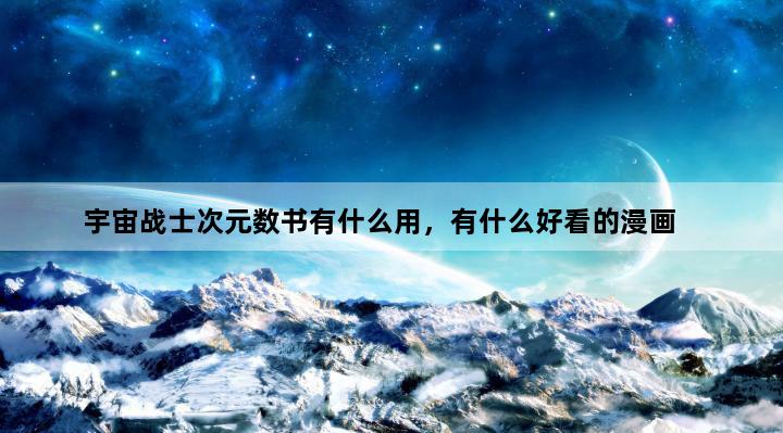 宇宙战士次元数书有什么用，有什么好看的漫画